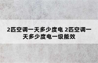 2匹空调一天多少度电 2匹空调一天多少度电一级能效